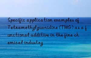 Specific application examples of Tetramethylguanidine (TMG) as a functional additive in the fine chemical industry