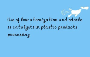 Use of low atomization and odorless catalysts in plastic products processing