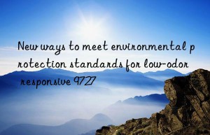 New ways to meet environmental protection standards for low-odor responsive 9727