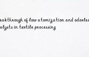 Breakthrough of low atomization and odorless catalysts in textile processing