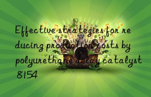 Effective strategies for reducing production costs by polyurethane delay catalyst 8154