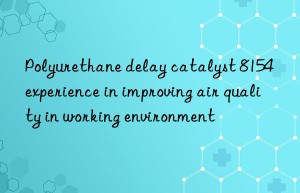 Polyurethane delay catalyst 8154 experience in improving air quality in working environment
