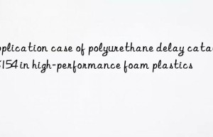 Application case of polyurethane delay catalyst 8154 in high-performance foam plastics