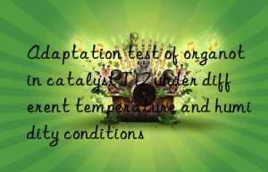 Adaptation test of organotin catalyst T12 under different temperature and humidity conditions