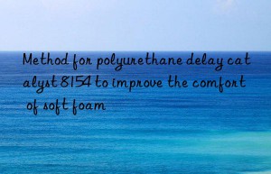 Method for polyurethane delay catalyst 8154 to improve the comfort of soft foam
