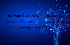 The important role of zinc isoctanoate in the research and development of aerospace materials