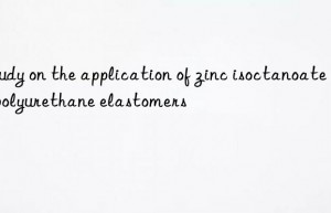 Study on the application of zinc isoctanoate in polyurethane elastomers