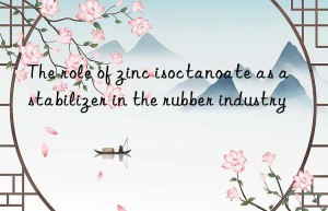 The role of zinc isoctanoate as a stabilizer in the rubber industry