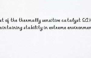 Test of the thermally sensitive catalyst SA102 maintaining stability in extreme environments