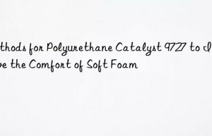Methods for Polyurethane Catalyst 9727 to Improve the Comfort of Soft Foam