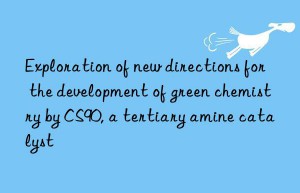 Exploration of new directions for the development of green chemistry by CS90, a tertiary amine catalyst