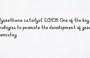 Polyurethane catalyst SA603: One of the key technologies to promote the development of green chemistry