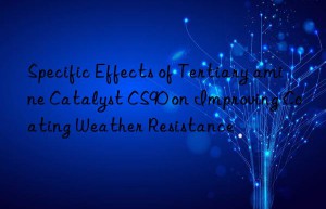 Specific Effects of Tertiary amine Catalyst CS90 on Improving Coating Weather Resistance