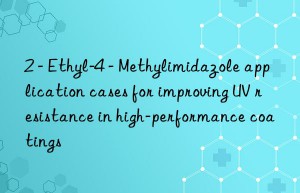 2 – Ethyl-4 – Methylimidazole application cases for improving UV resistance in high-performance coatings