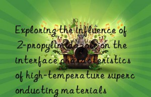 Exploring the influence of 2-propylimidazole on the interface characteristics of high-temperature superconducting materials
