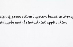 Design of green solvent system based on 2-propylimidazole and its industrial application