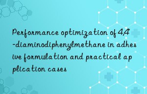 Performance optimization of 4,4′-diaminodiphenylmethane in adhesive formulation and practical application cases