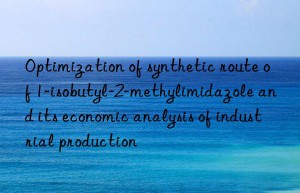 Optimization of synthetic route of 1-isobutyl-2-methylimidazole and its economic analysis of industrial production