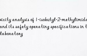 Toxicity analysis of 1-isobutyl-2-methylimidazole and its safety operating specifications in the laboratory
