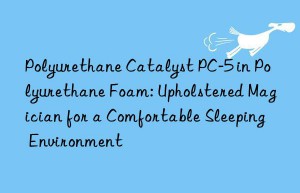 Polyurethane Catalyst PC-5 in Polyurethane Foam: Upholstered Magician for a Comfortable Sleeping Environment