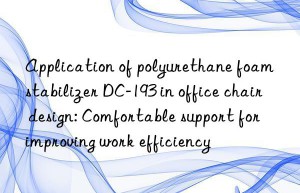 Application of polyurethane foam stabilizer DC-193 in office chair design: Comfortable support for improving work efficiency