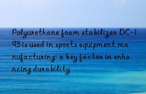 Polyurethane foam stabilizer DC-193 is used in sports equipment manufacturing: a key factor in enhancing durability