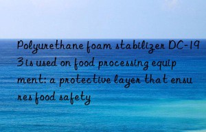 Polyurethane foam stabilizer DC-193 is used on food processing equipment: a protective layer that ensures food safety