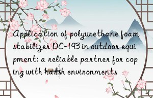 Application of polyurethane foam stabilizer DC-193 in outdoor equipment: a reliable partner for coping with harsh environments