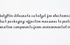 Dibutyltin dilaurate catalyst for electronic product packaging: effective measures to protect sensitive components from environmental impact