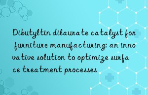 Dibutyltin dilaurate catalyst for furniture manufacturing: an innovative solution to optimize surface treatment processes