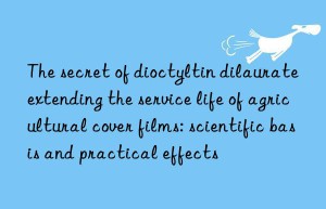 The secret of dioctyltin dilaurate extending the service life of agricultural cover films: scientific basis and practical effects