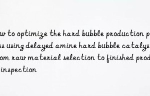 How to optimize the hard bubble production process using delayed amine hard bubble catalyst: from raw material selection to finished product inspection
