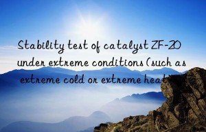 Stability test of catalyst ZF-20 under extreme conditions (such as extreme cold or extreme heat)