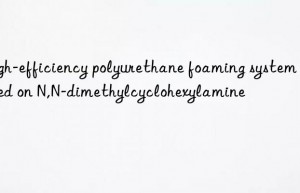 High-efficiency polyurethane foaming system based on N,N-dimethylcyclohexylamine