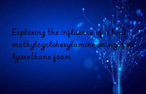 Exploring the influence of N,N-dimethylcyclohexylamine on rigid polyurethane foam