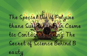 The Special Use of Polyurethane Surfactants in Cosmetic Container Making: The Secret of Science Behind Beauty