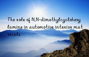 The role of N,N-dimethylcyclohexylamine in automotive interior materials