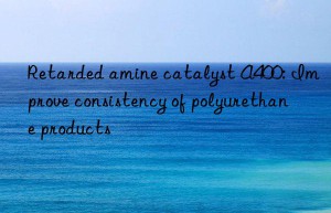 Retarded amine catalyst A400: Improve consistency of polyurethane products