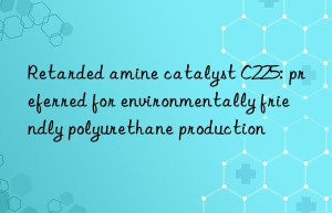 Retarded amine catalyst C225: preferred for environmentally friendly polyurethane production