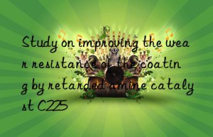 Study on improving the wear resistance of the coating by retarded amine catalyst C225