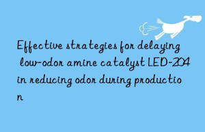 Effective strategies for delaying low-odor amine catalyst LED-204 in reducing odor during production