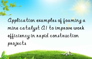Application examples of foaming amine catalyst A1 to improve work efficiency in rapid construction projects
