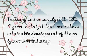 Tertiary amine catalyst LE-530: A green catalyst that promotes sustainable development of the polyurethane industry