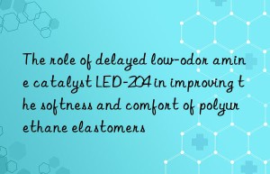 The role of delayed low-odor amine catalyst LED-204 in improving the softness and comfort of polyurethane elastomers