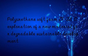 Polyurethane soft foam ZF-22: A exploration of a new material for degradable sustainable development