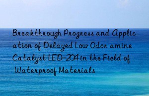 Breakthrough Progress and Application of Delayed Low Odor amine Catalyst LED-204 in the Field of Waterproof Materials