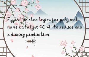 Effective strategies for polyurethane catalyst PC-41 to reduce odor during production