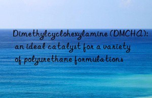 Dimethylcyclohexylamine (DMCHA): an ideal catalyst for a variety of polyurethane formulations