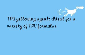 TPU yellowing agent: Ideal for a variety of TPU formulas