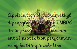 Application of tetramethyldipropylene triamine TMBPA in improving the environmental protection performance of building insulation materials